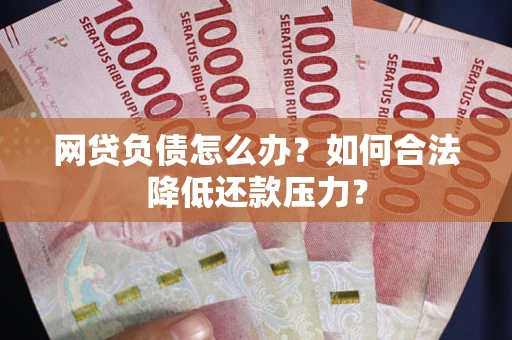 北京网贷负债怎么办？如何合法降低还款压力？