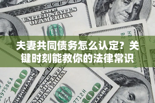 北京夫妻共同债务怎么认定？关键时刻能救你的法律常识