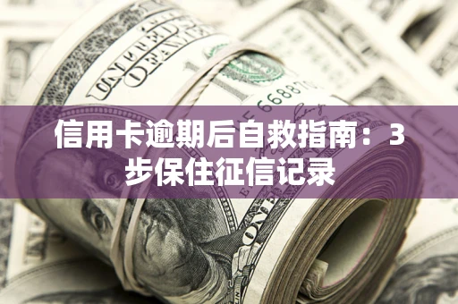 北京信用卡逾期后自救指南：3步保住征信记录