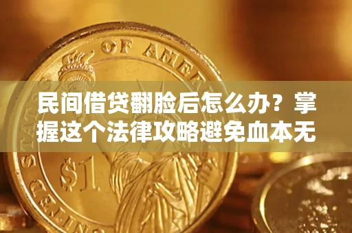 北京民间借贷翻脸后怎么办？掌握这个法律攻略避免血本无归