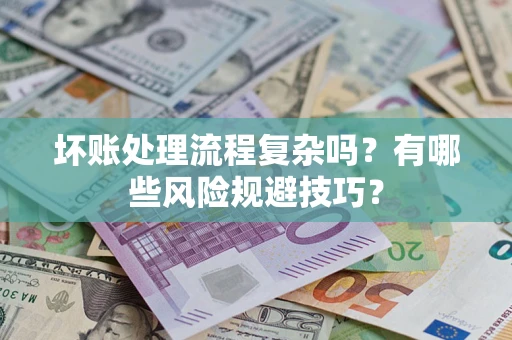 北京坏账处理流程复杂吗？有哪些风险规避技巧？