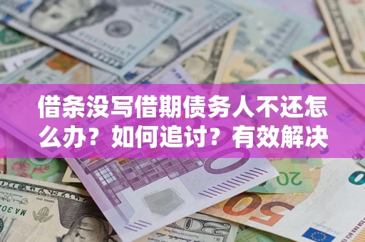北京借条没写借期债务人不还怎么办？如何追讨？有效解决方案！