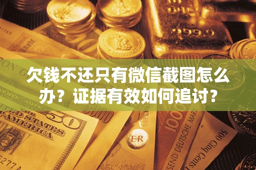 北京欠钱不还只有微信截图怎么办？证据有效如何追讨？