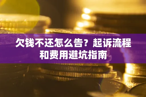 北京欠钱不还怎么告?起诉流程和费用避坑指南 北京欠钱不还怎么告?起诉流程和费用避坑指南