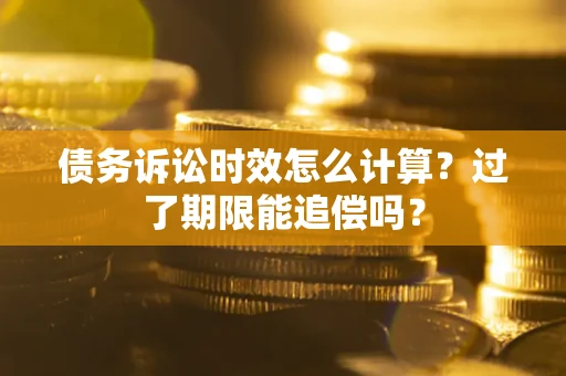 北京债务诉讼时效怎么计算？过了期限能追偿吗？