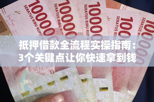 北京抵押借款全流程实操指南：3个关键点让你快速拿到钱