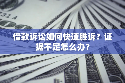 北京借款诉讼如何快速胜诉？证据不足怎么办？