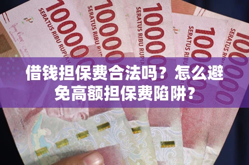 北京借钱担保费合法吗？怎么避免高额担保费陷阱？