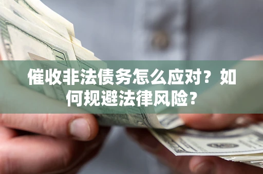 北京催收非法债务怎么应对？如何规避法律风险？