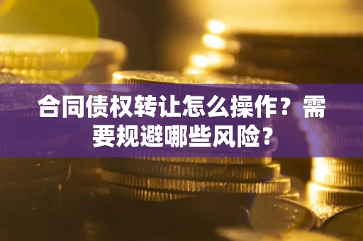 北京合同债权转让怎么操作？需要规避哪些风险？