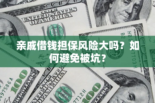 北京亲戚借钱担保风险大吗？如何避免被坑？