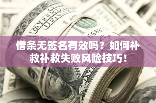 北京借条无签名有效吗？如何补救补救失败风险技巧！