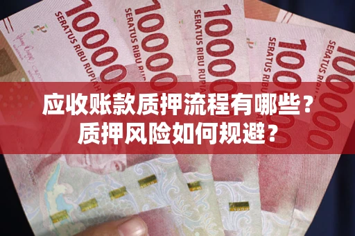 北京应收账款质押流程有哪些？质押风险如何规避？