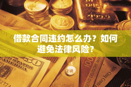 北京借款合同违约怎么办？如何避免法律风险？