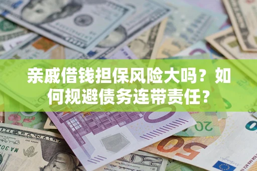 北京亲戚借钱担保风险大吗？如何规避债务连带责任？