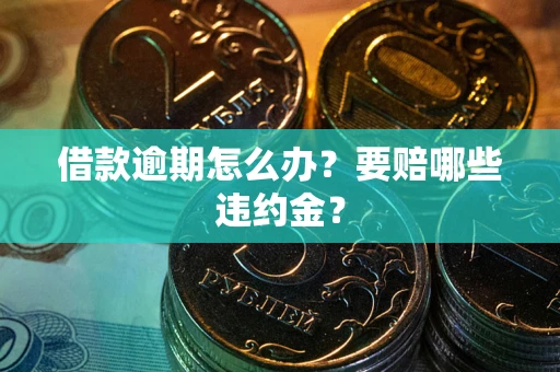 北京借款逾期怎么办？要赔哪些违约金？