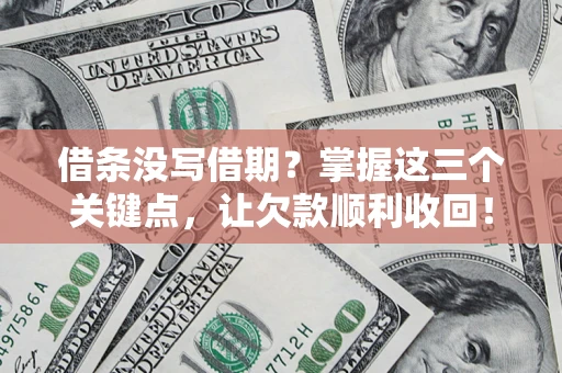 北京借条没写借期？掌握这三个关键点，让欠款顺利收回！