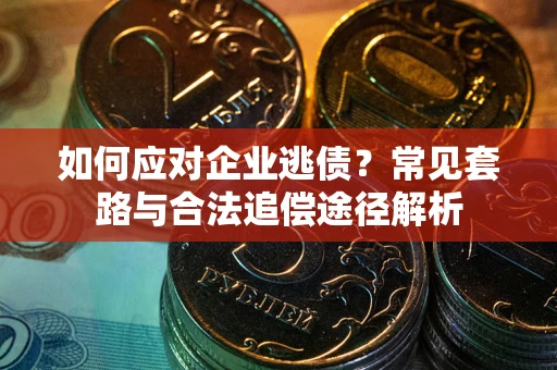 北京如何应对企业逃债？常见套路与合法追偿途径解析
