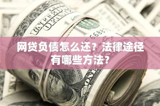 北京网贷负债怎么还？法律途径有哪些方法？