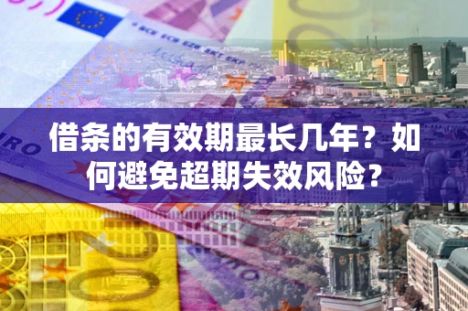 北京借条的有效期最长几年？如何避免超期失效风险？