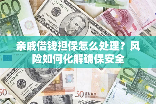 北京亲戚借钱担保怎么处理？风险如何化解确保安全