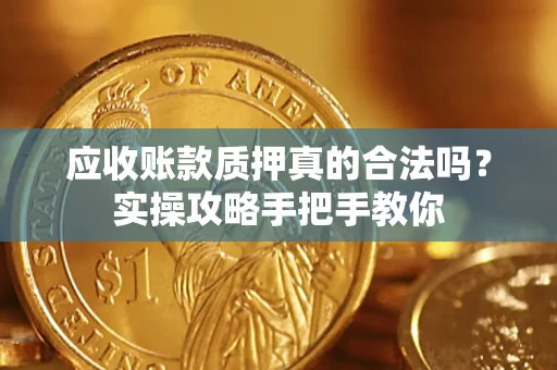 北京应收账款质押真的合法吗？实操攻略手把手教你