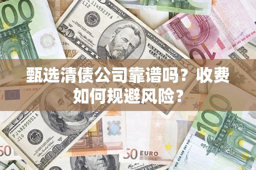 北京甄选清债公司靠谱吗？收费如何规避风险？