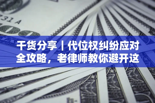 北京干货分享｜代位权纠纷应对全攻略，老律师教你避开这5大雷区