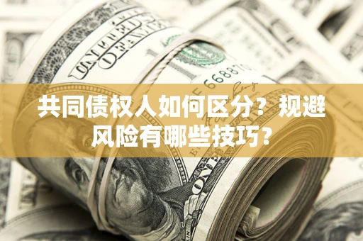 北京共同债权人如何区分？规避风险有哪些技巧？