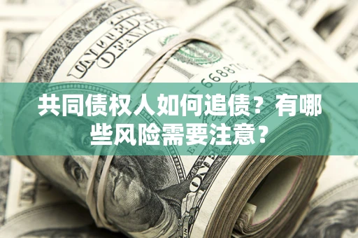 北京共同债权人如何追债？有哪些风险需要注意？