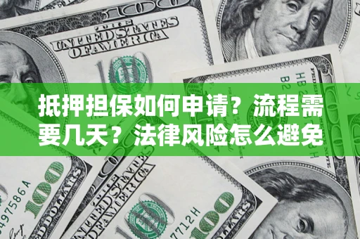 北京抵押担保如何申请？流程需要几天？法律风险怎么避免？避坑指南