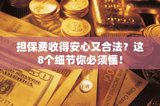 北京担保费收得安心又合法？这8个细节你必须懂！