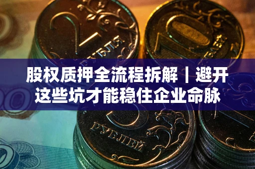 北京股权质押全流程拆解｜避开这些坑才能稳住企业命脉