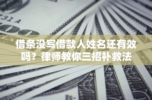 北京借条没写借款人姓名还有效吗？律师教你三招补救法