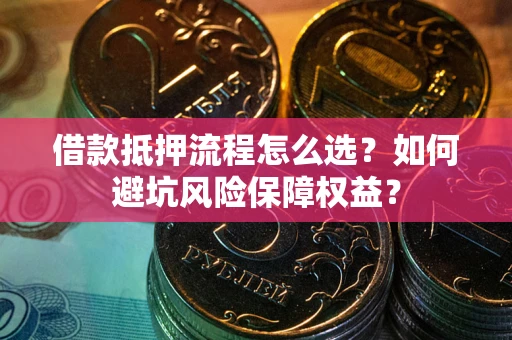 北京借款抵押流程怎么选？如何避坑风险保障权益？
