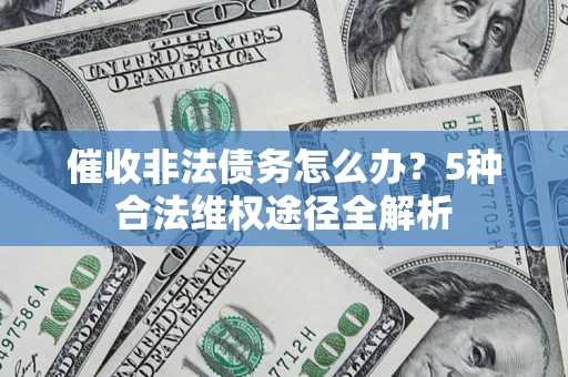 北京催收非法债务怎么办？5种合法维权途径全解析