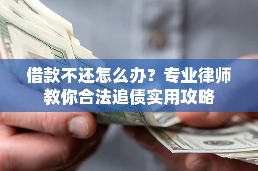 北京借款不还怎么办？专业律师教你合法追债实用攻略