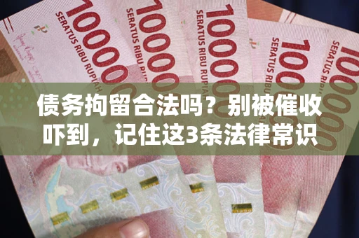 北京债务拘留合法吗?别被催收吓到,记住这3条法律常识 北京债务拘留合法吗?别被催收吓到,记住这3条法律常识