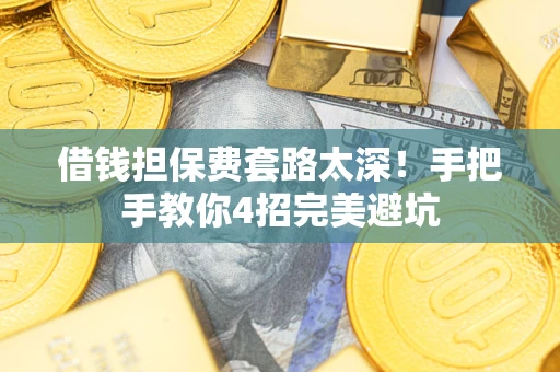 北京借钱担保费套路太深！手把手教你4招完美避坑