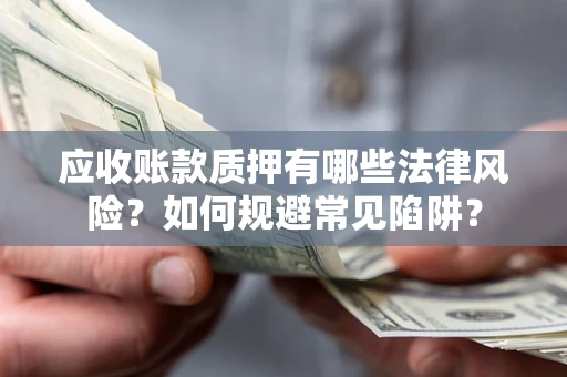 北京应收账款质押有哪些法律风险？如何规避常见陷阱？