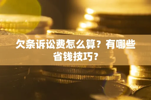 北京欠条诉讼费怎么算？有哪些省钱技巧？