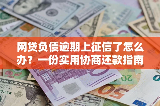 北京网贷负债逾期上征信了怎么办？一份实用协商还款指南请收好