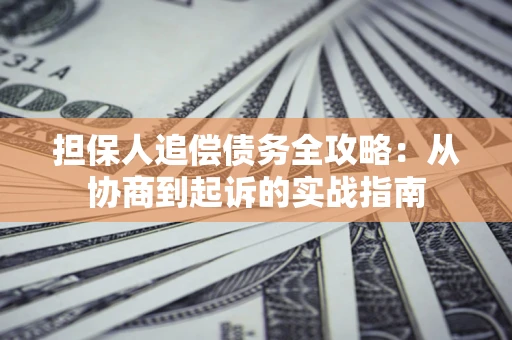 北京担保人追偿债务全攻略:从协商到起诉的实战指南 北京担保人追偿债务全攻略:从协商到起诉的实战指南