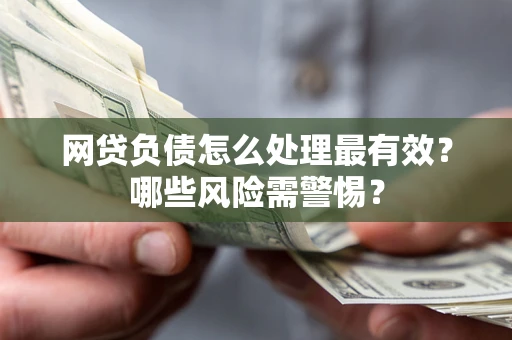 北京网贷负债怎么处理最有效？哪些风险需警惕？