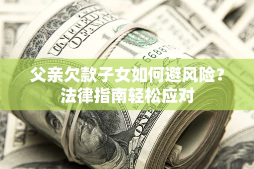 北京父亲欠款子女如何避风险？法律指南轻松应对