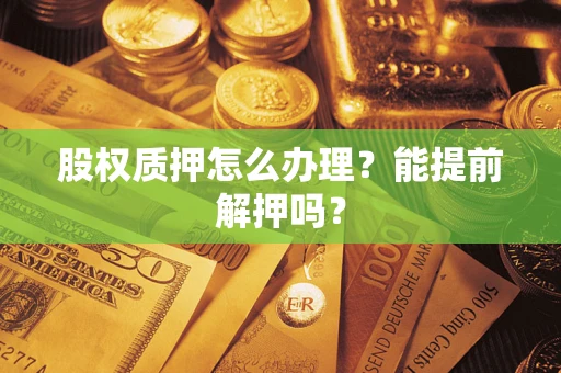 北京股权质押怎么办理？能提前解押吗？