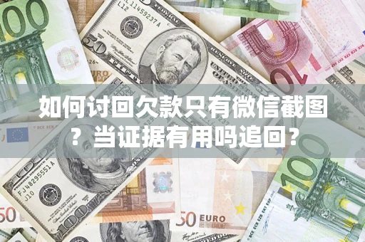 北京如何讨回欠款只有微信截图？当证据有用吗追回？