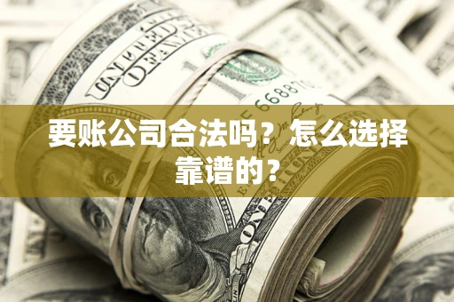 北京要账公司合法吗？怎么选择靠谱的？
