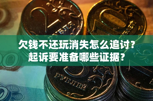 北京欠钱不还玩消失怎么追讨？起诉要准备哪些证据？