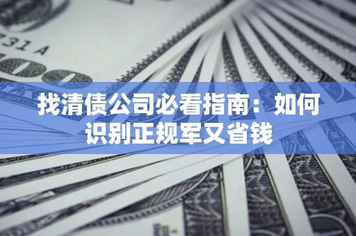 北京找清债公司必看指南：如何识别正规军又省钱